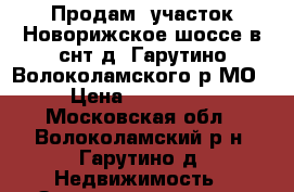 Продам  участок Новорижское шоссе в снт д. Гарутино Волоколамского р МО › Цена ­ 150 000 - Московская обл., Волоколамский р-н, Гарутино д. Недвижимость » Земельные участки продажа   . Московская обл.